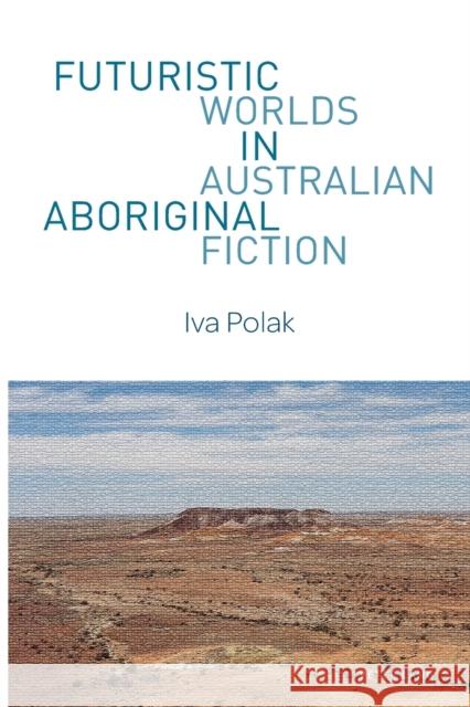 Futuristic Worlds in Australian Aboriginal Fiction Iva Polak 9781787072008 Peter Lang Ltd, International Academic Publis
