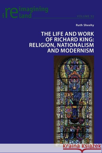 The Life and Work of Richard King: Religion, Nationalism and Modernism Ruth Sheehy 9781787072466 Peter Lang Ltd, International Academic Publis