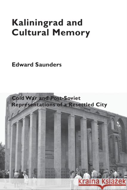 Kaliningrad and Cultural Memory: Cold War and Post-Soviet Representations of a Resettled City Pizzi, Katia 9781787072749 Peter Lang Ltd. International Academic Publis