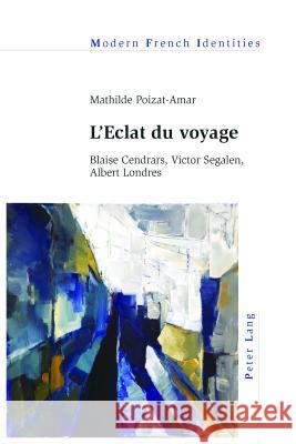 L'Eclat Du Voyage: Blaise Cendrars, Victor Segalen, Albert Londres Poizat-Amar, Mathilde 9781787072961 Peter Lang Ltd, International Academic Publis