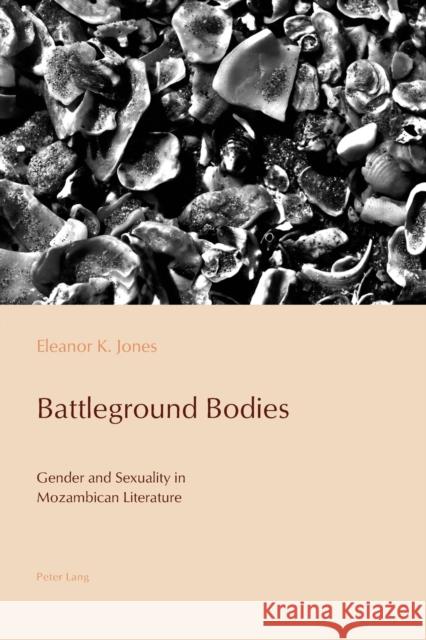 Battleground Bodies: Gender and Sexuality in Mozambican Literature De Medeiros, Paulo 9781787073173 Peter Lang Ltd, International Academic Publis