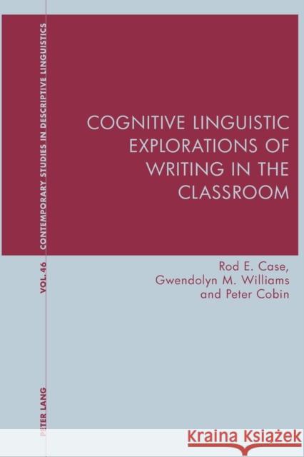 Cognitive Linguistic Explorations of Writing in the Classroom Rod Case Gwendolyn Williams Peter Cobin 9781787073449