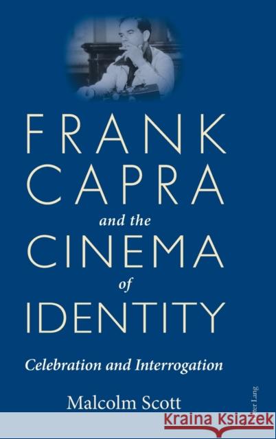 Frank Capra and the Cinema of Identity; Celebration and Interrogation Scott, Malcolm 9781787073739