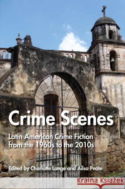 Crime Scenes: Latin American Crime Fiction from the 1960s to the 2010s Peate, Ailsa 9781787074354 Peter Lang Ltd, International Academic Publis