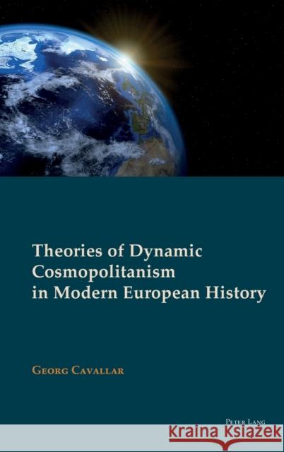 Theories of Dynamic Cosmopolitanism in Modern European History Georg Cavallar 9781787074873 Peter Lang Ltd, International Academic Publis