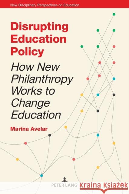 Disrupting Education Policy: How New Philanthropy Works to Change Education Irwin, Jones 9781787076884 Peter Lang Ltd