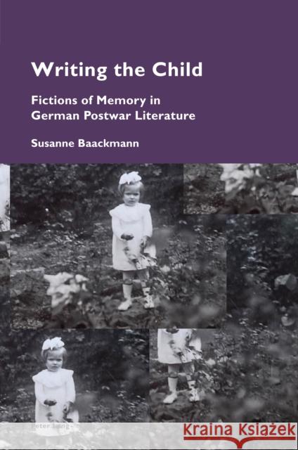 Writing the Child: Fictions of Memory in German Postwar Literature Katia Pizzi Susanne Baackmann 9781787077225 Peter Lang Publishing