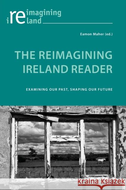 The Reimagining Ireland Reader: Examining Our Past, Shaping Our Future Eamon Maher 9781787077393 Peter Lang Ltd, International Academic Publis