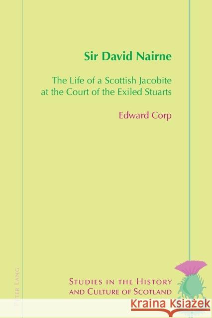 Sir David Nairne: The Life of a Scottish Jacobite at the Court of the Exiled Stuarts Corp, Edward 9781787079342
