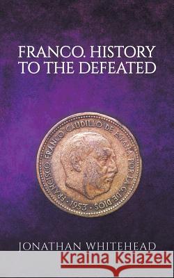 Franco - History to the Defeated Jonathan Whitehead 9781787101746 Austin Macauley Publishers