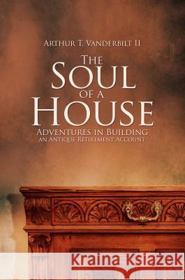 The Soul of a House: Adventures in Building an Antique Retirement Account Arthur T Vanderbilt II 9781787102255