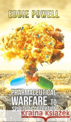 Pharmaceutical Warfare to Spiritual Deception Eddie Powell 9781787107281