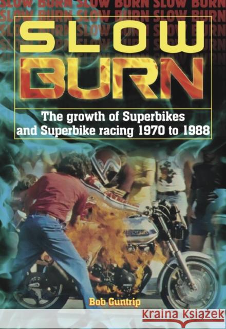 Slow Burn - the Growth of Superbikes & Superbike Racing 1970 to 1988 Bob Guntrip 9781787113169 David & Charles