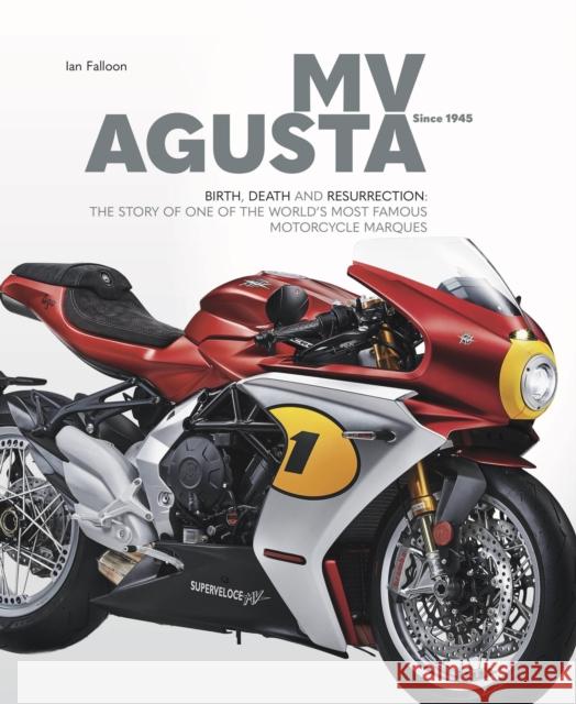 MV AGUSTA Since 1945: BIRTH, DEATH AND RESURRECTION: THE STORY OF ONE OF THE WORLD'S MOST FAMOUS MOTORCYCLE MARQUES Ian Falloon 9781787113596 Veloce Publishing Ltd
