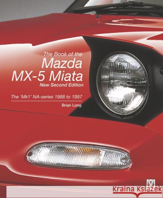 The Book of the Mazda MX-5 Miata - New Second Edition: The 'Mk1' Na-Series 1988 to 1997 Long, Brian 9781787117778