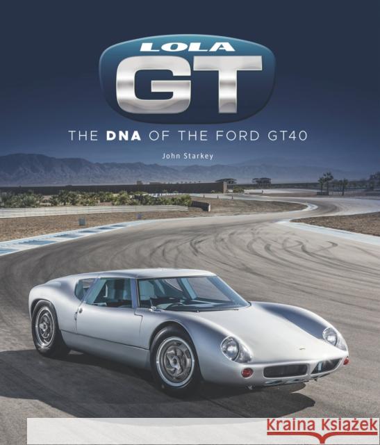 Lola GT: The DNA of the Ford GT40 John Starkey 9781787117839