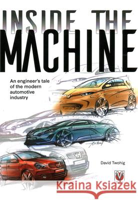 Inside the Machine: An Engineer’s Tale of the Modern Automotive Industry David Twohig 9781787119390