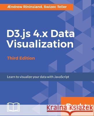 D3.js 4.x Data Visualization - Third Edition: Learn to visualize your data with JavaScript Rininsland, Aendrew H. 9781787120358 Packt Publishing