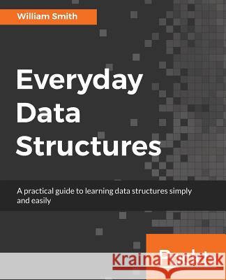Everyday Data Structures William Smith 9781787121041 Packt Publishing