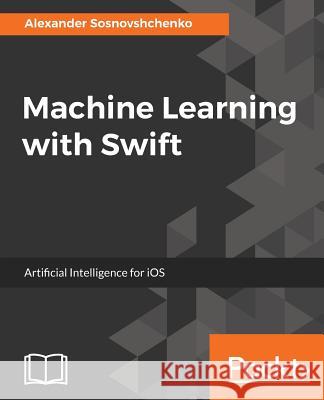 Machine Learning with Swift Alexander Sosnovshchenko 9781787121515 Packt Publishing