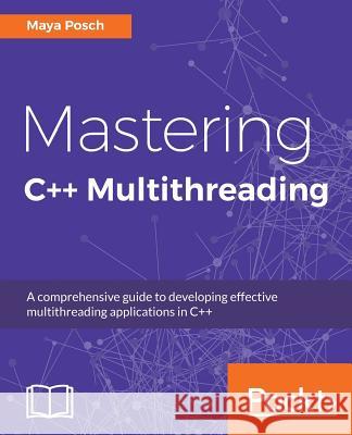 Mastering C++ Multithreading: Write robust, concurrent, and parallel applications Posch, Maya 9781787121706 Packt Publishing