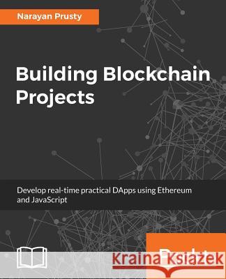 Building Blockchain Projects: Building decentralized Blockchain applications with Ethereum and Solidity Prusty, Narayan 9781787122147 Packt Publishing
