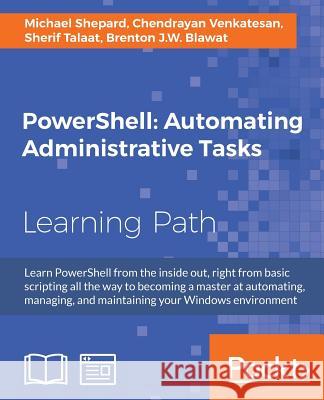 PowerShell Automating Administrative Tasks: The art of automating and managing Windows environments Talaat, Sherif 9781787123755