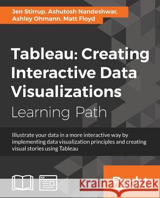Tableau: Creating Interactive Data Visualizations Matt Floyd Jen Stirrup Ashley Ohmann 9781787124196 Packt Publishing
