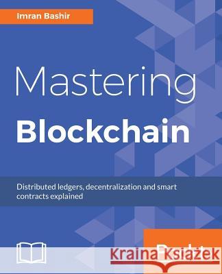Mastering Blockchain: Deeper insights into decentralization, cryptography, Bitcoin, and popular Blockchain frameworks Bashir, Imran 9781787125445 Packt Publishing