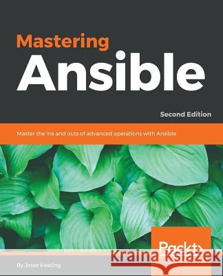 Mastering Ansible - Second Edition: Master the ins and outs of advanced operations with Ansible Keating, Jesse 9781787125681