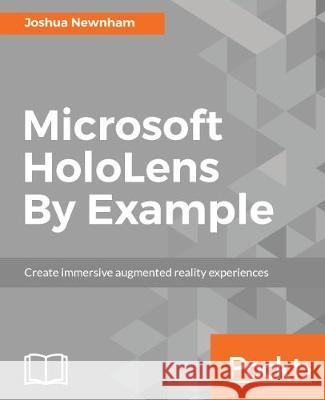 Microsoft HoloLens By Example: Create immersive Augmented Reality experiences Newnham, Joshua 9781787126268 Packt Publishing