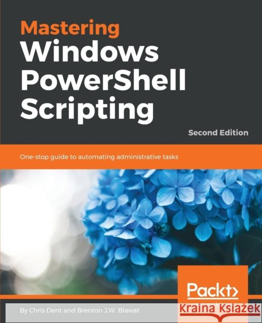 Mastering Windows PowerShell Scripting - Chris Dent, Brenton J.W. Blawat 9781787126305 Packt Publishing Limited