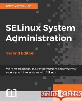 SELinux System Administration. Second Edition: Click here to enter text. Vermeulen, Sven 9781787126954