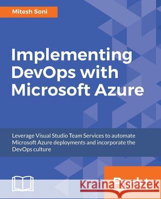 Implementing DevOps with Microsoft Azure: Automate your deployments and incorporate the DevOps culture Soni, Mitesh 9781787127029 Packt Publishing