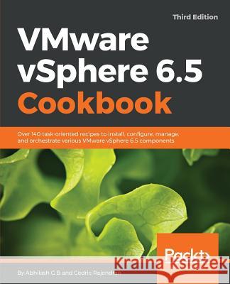 VMware vSphere 6.5 Cookbook - Third Edition: Over 140 task-oriented recipes to install, configure, manage, and orchestrate various VMware vSphere 6.5 B, Abhilash G. 9781787127418 Packt Publishing