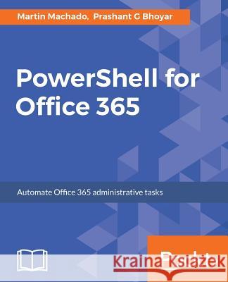 PowerShell for Office 365: Automate Office 365 administrative tasks Machado, Martin 9781787127999 Packt Publishing