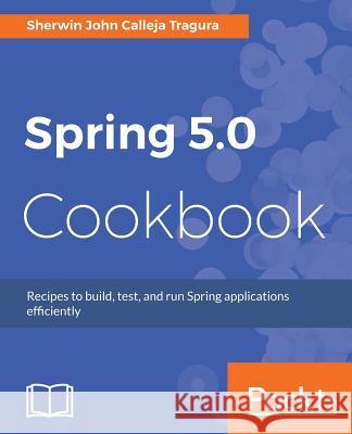 Spring 5.0 Cookbook Sherwin John Calleja Tragura 9781787128316 Packt Publishing