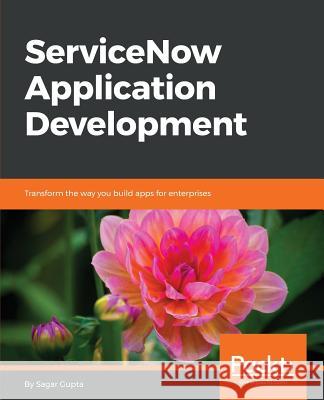 ServiceNow Application Development: Transform the way you build apps for enterprises Gupta, Sagar 9781787128712 Packt Publishing
