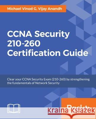 CCNA Security 210-260 Certification Guide: Build your knowledge of network security and pass your CCNA Security exam (210-260) Vinod, Michael 9781787128873