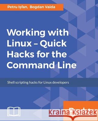 Working with Linux - Quick Hacks for the Command Line Petru Ișfan Bogdan Vaida 9781787129184 Packt Publishing
