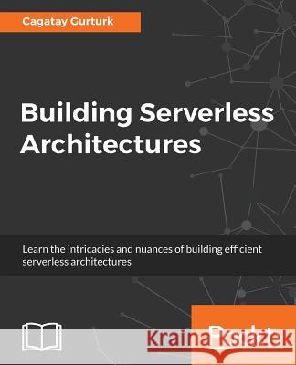 Building Serverless Architectures Cagatay Gurturk 9781787129191 Packt Publishing