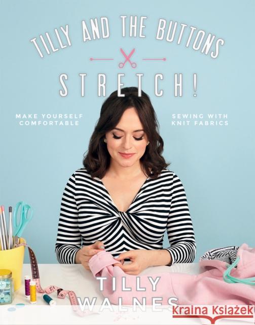 Tilly and the Buttons: Stretch!: Make yourself comfortable sewing with knit fabrics Tilly Walnes 9781787131170