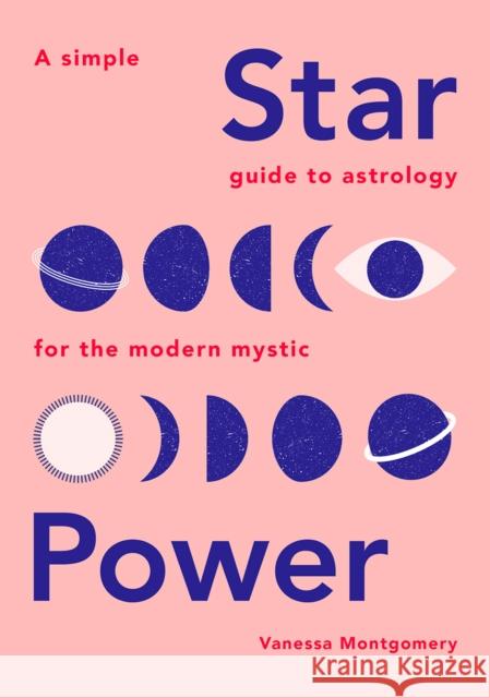 Star Power: A Simple Guide to Astrology for the Modern Mystic Vanessa Montgomery 9781787132245 Quadrille Publishing Ltd