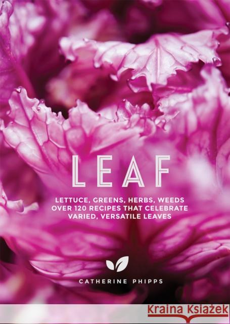 Leaf: Lettuce, Greens, Herbs, Weeds - Over 120 Recipes that Celebrate Varied, Versatile Leaves  9781787132405 Quadrille Publishing Ltd