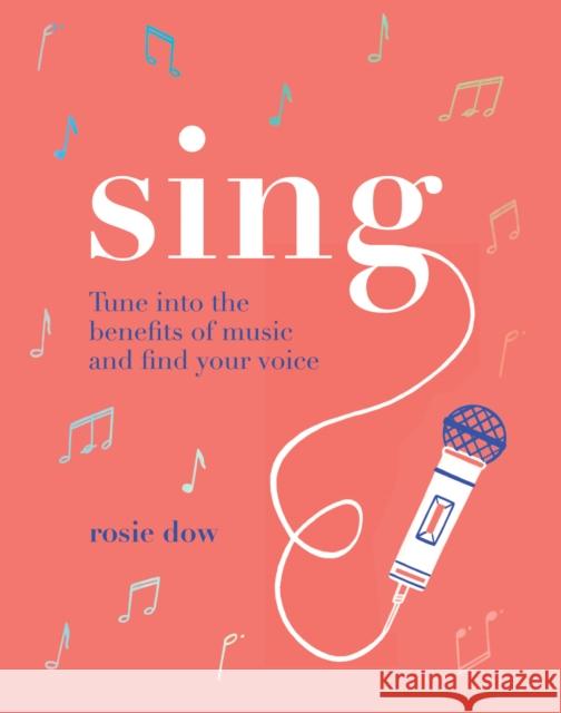 Sing: Tune Into the Benefits of Music and Find Your Voice Rosie Dow 9781787134157