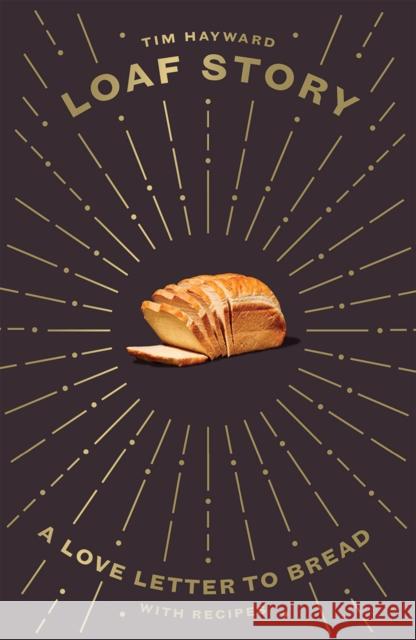 Loaf Story: A Love-letter to Bread, with Recipes Tim Hayward 9781787134775