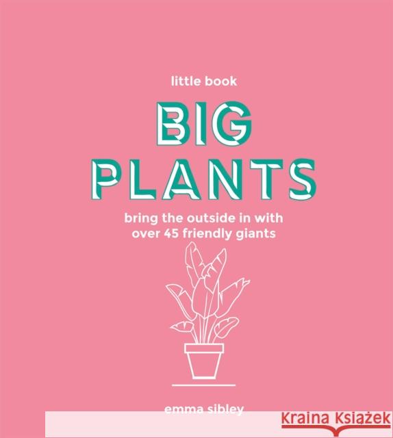 Little Book, Big Plants: Bring the Outside in with 45 Friendly Giants Sibley, Emma 9781787135062 Quadrille Publishing