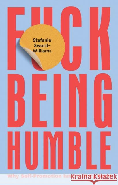 F*ck Being Humble: Why Self-Promotion Isn’t a Dirty Word Stefanie Sword-Williams 9781787135130