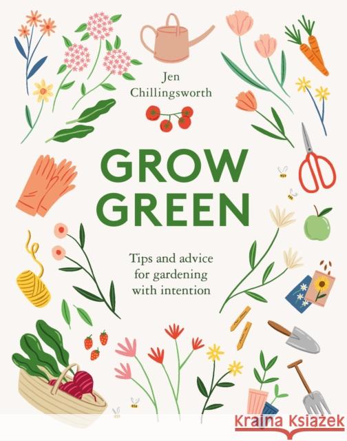 Grow Green: Tips and Advice for Gardening with Intention Jen Chillingsworth 9781787135727 Quadrille Publishing