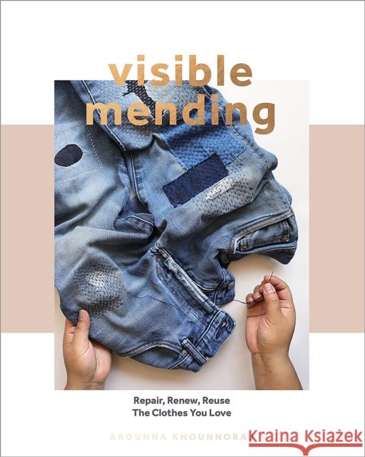 Visible Mending: Repair, Renew, Reuse The Clothes You Love Arounna Khounnoraj 9781787136106 Quadrille Publishing